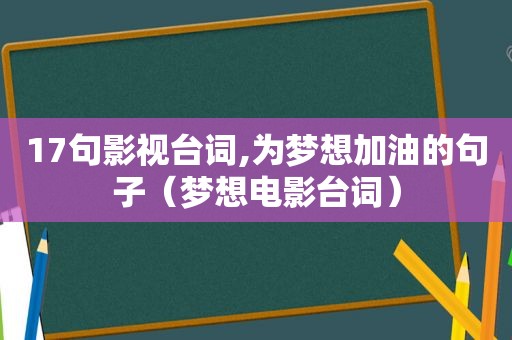 17句影视台词,为梦想加油的句子（梦想电影台词）