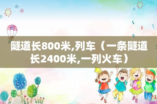 隧道长800米,列车（一条隧道长2400米,一列火车）