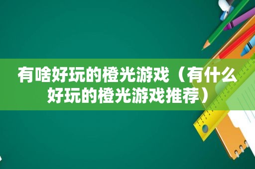 有啥好玩的橙光游戏（有什么好玩的橙光游戏推荐）