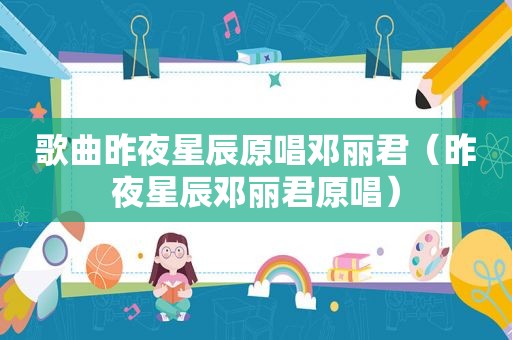 歌曲昨夜星辰原唱邓丽君（昨夜星辰邓丽君原唱）