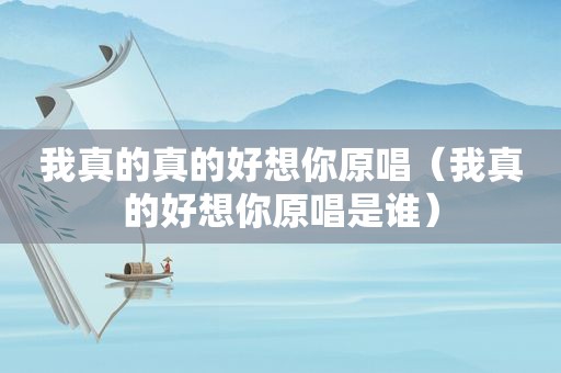 我真的真的好想你原唱（我真的好想你原唱是谁）