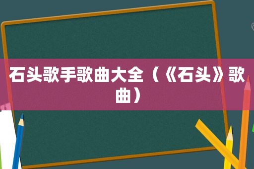 石头歌手歌曲大全（《石头》歌曲）