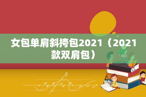 女包单肩斜挎包2021（2021款双肩包）