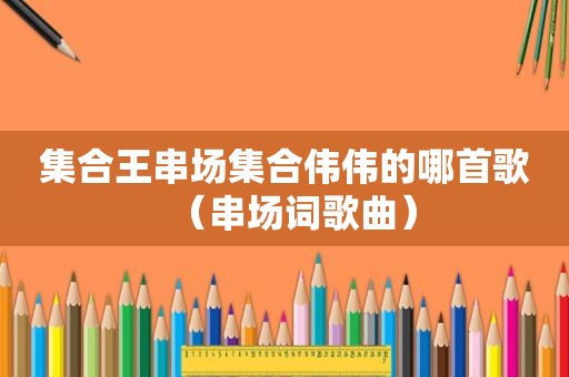  *** 王串场 *** 伟伟的哪首歌（串场词歌曲）