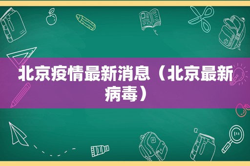 北京疫情最新消息（北京最新病毒）