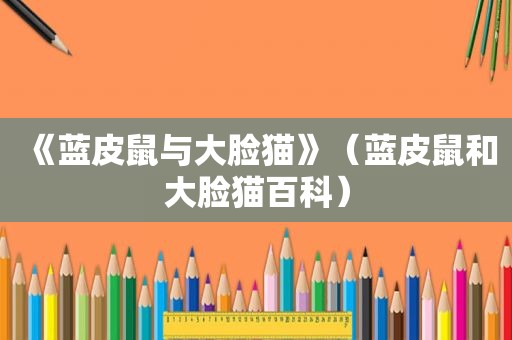 《蓝皮鼠与大脸猫》（蓝皮鼠和大脸猫百科）