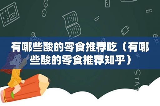 有哪些酸的零食推荐吃（有哪些酸的零食推荐知乎）