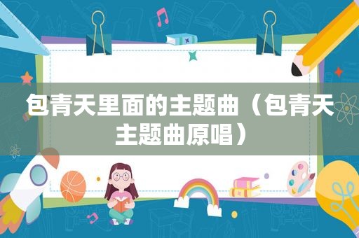 包青天里面的主题曲（包青天主题曲原唱）