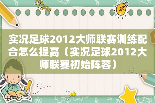实况足球2012大师联赛训练配合怎么提高（实况足球2012大师联赛初始阵容）