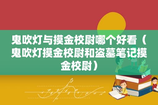 鬼吹灯与摸金校尉哪个好看（鬼吹灯摸金校尉和盗墓笔记摸金校尉）