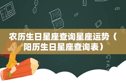 农历生日星座查询星座运势（阳历生日星座查询表）