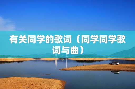 有关同学的歌词（同学同学歌词与曲）