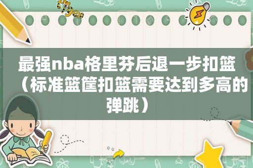 最强nba格里芬后退一步扣篮（标准篮筐扣篮需要达到多高的弹跳）
