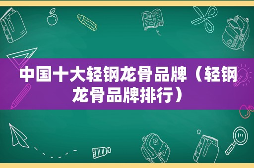 中国十大轻钢龙骨品牌（轻钢龙骨品牌排行）