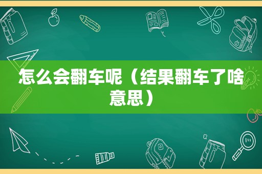 怎么会翻车呢（结果翻车了啥意思）