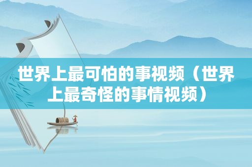 世界上最可怕的事视频（世界上最奇怪的事情视频）