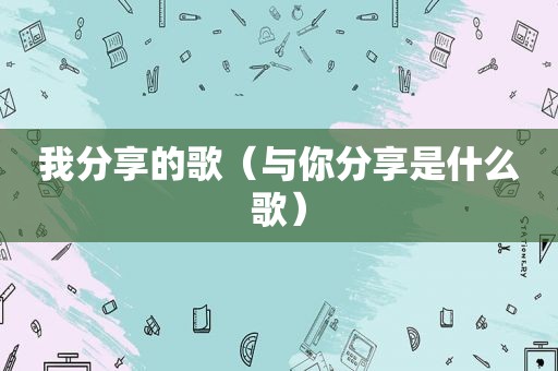 我分享的歌（与你分享是什么歌）