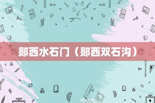 郧西水石门（郧西双石沟）