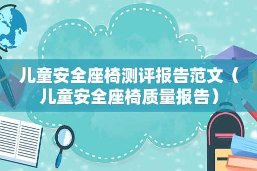儿童安全座椅测评报告范文（儿童安全座椅质量报告）