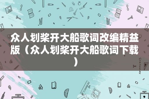 众人划桨开大船歌词改编精益版（众人划桨开大船歌词下载）