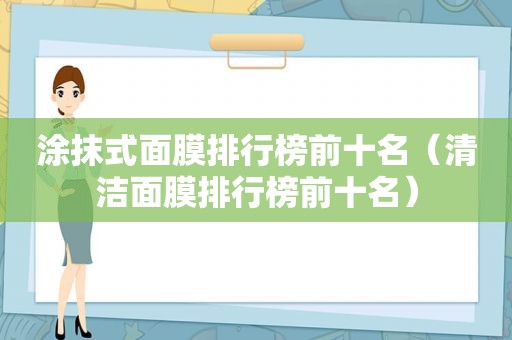 涂抹式面膜排行榜前十名（清洁面膜排行榜前十名）