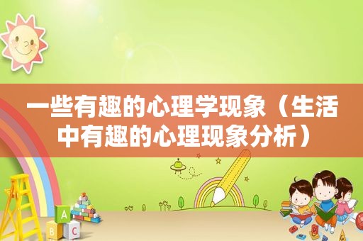 一些有趣的心理学现象（生活中有趣的心理现象分析）