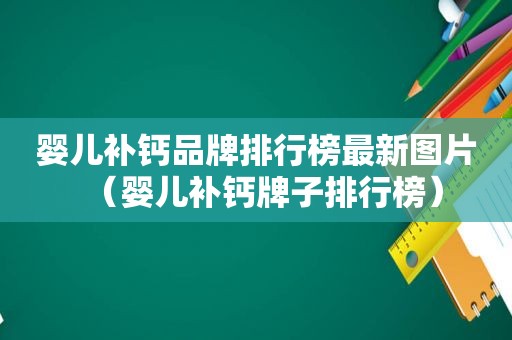 婴儿补钙品牌排行榜最新图片（婴儿补钙牌子排行榜）