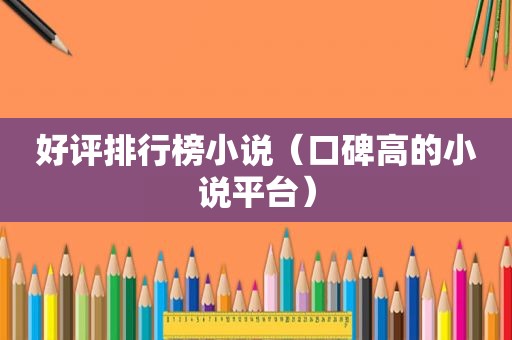 好评排行榜小说（口碑高的小说平台）