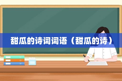 甜瓜的诗词词语（甜瓜的诗）