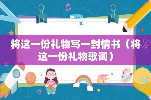 将这一份礼物写一封情书（将这一份礼物歌词）