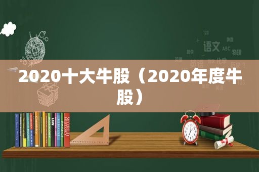2020十大牛股（2020年度牛股）