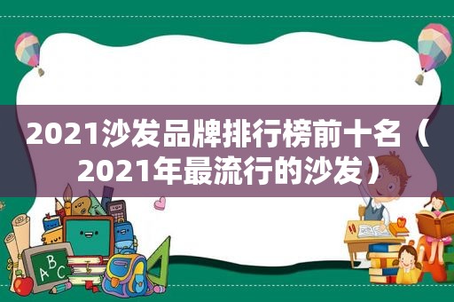 2021沙发品牌排行榜前十名（2021年最流行的沙发）
