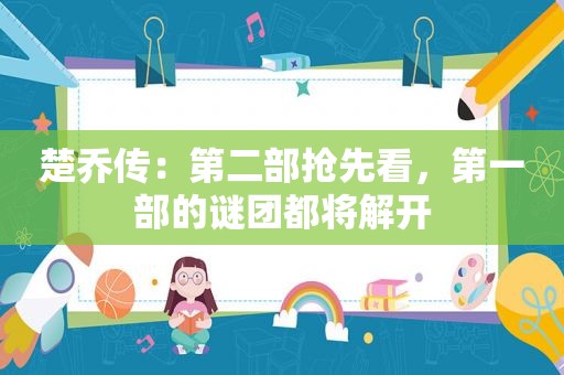 楚乔传：第二部抢先看，第一部的谜团都将解开