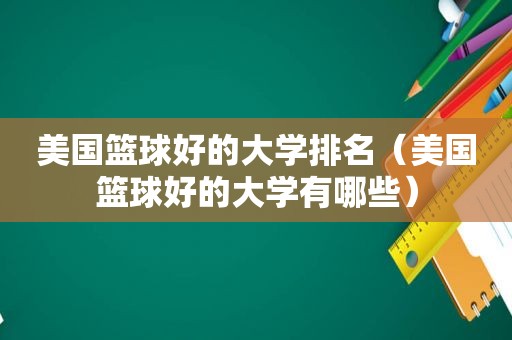 美国篮球好的大学排名（美国篮球好的大学有哪些）