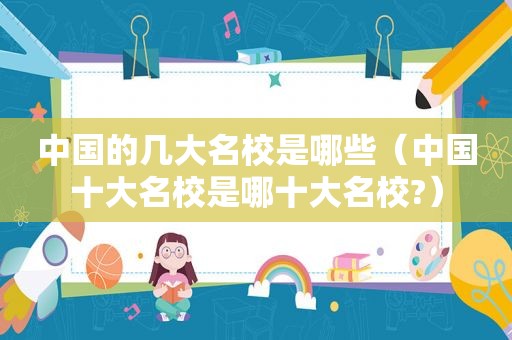 中国的几大名校是哪些（中国十大名校是哪十大名校?）