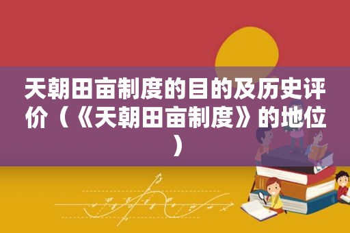 天朝田亩制度的目的及历史评价（《天朝田亩制度》的地位）