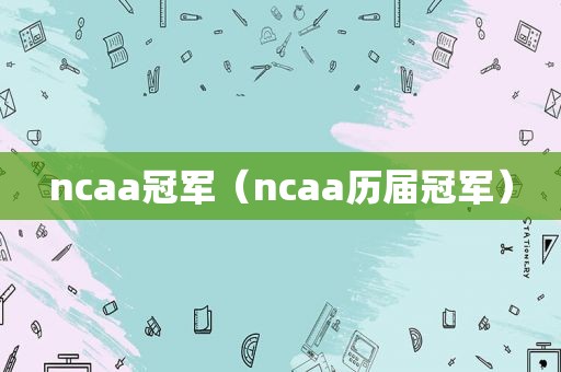 ncaa冠军（ncaa历届冠军）