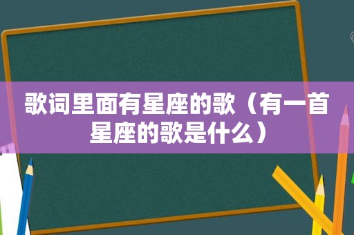 歌词里面有星座的歌（有一首星座的歌是什么）