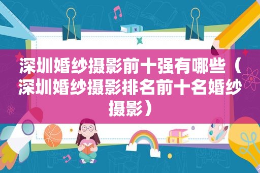 深圳婚纱摄影前十强有哪些（深圳婚纱摄影排名前十名婚纱摄影）