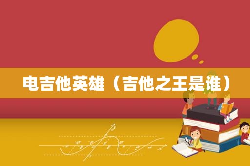 电吉他英雄（吉他之王是谁）