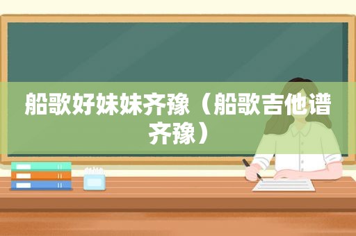 船歌好妹妹齐豫（船歌吉他谱齐豫）