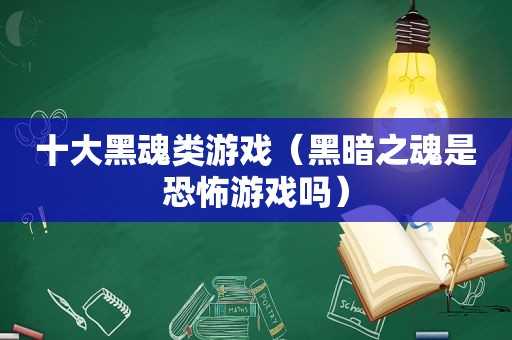 十大黑魂类游戏（黑暗之魂是恐怖游戏吗）