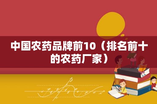 中国农药品牌前10（排名前十的农药厂家）