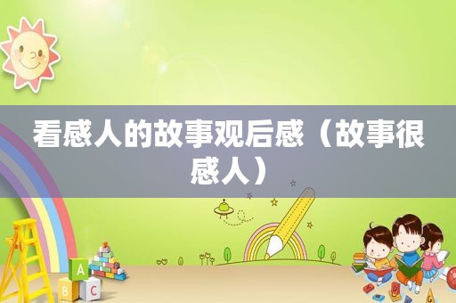 看感人的故事观后感（故事很感人）