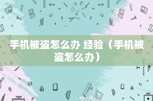 手机被盗怎么办 经验（手机被盗怎么办）