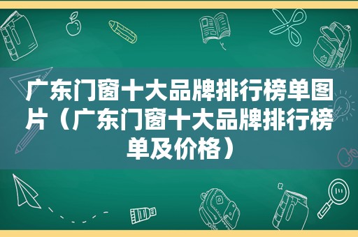广东门窗十大品牌排行榜单图片（广东门窗十大品牌排行榜单及价格）
