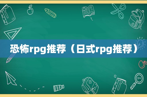 恐怖rpg推荐（日式rpg推荐）