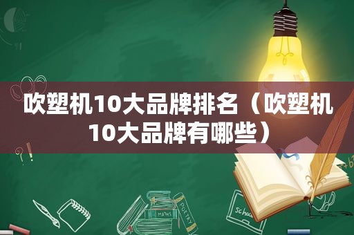 吹塑机10大品牌排名（吹塑机10大品牌有哪些）