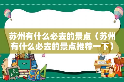 苏州有什么必去的景点（苏州有什么必去的景点推荐一下）