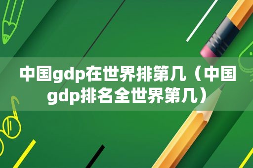 中国gdp在世界排第几（中国gdp排名全世界第几）